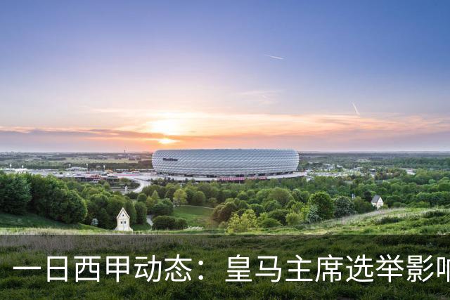 一日西甲动态：皇马主席选举影响转会策略，巴萨积极引援新人