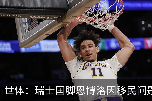 世体：瑞士国脚恩博洛因移民问题尚未获批入境美国，无法随队备战