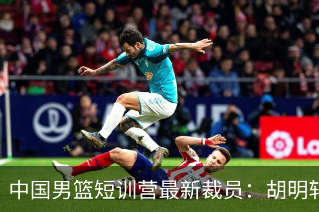 中国男篮短训营最新裁员：胡明轩李悦州等5人离队 杨瀚森8日归队