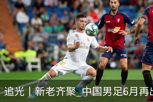 追光丨新老齐聚 中国男足6月再出征